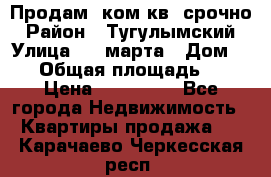Продам 2ком.кв. срочно › Район ­ Тугулымский › Улица ­ 8 марта › Дом ­ 30 › Общая площадь ­ 48 › Цена ­ 780 000 - Все города Недвижимость » Квартиры продажа   . Карачаево-Черкесская респ.